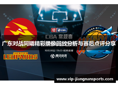 广东对战同曦精彩录像回放分析与赛后点评分享