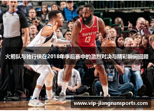 火箭队与独行侠在2018年季后赛中的激烈对决与精彩瞬间回顾