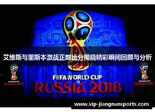 艾维斯与里斯本激战正酣比分揭晓精彩瞬间回顾与分析